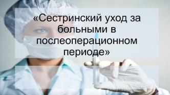 Сестринский уход за больными в послеоперационный период