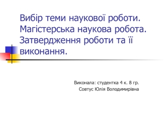 Вибір теми наукової роботи. Магістерська наукова робота. Затвердження роботи та її виконання