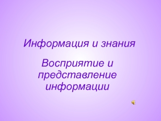 Информация и знания. Восприятие и представление информации