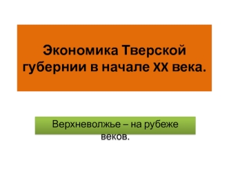 Экономика Тверской губернии в начале XX века. Верхневолжье – на рубеже веков