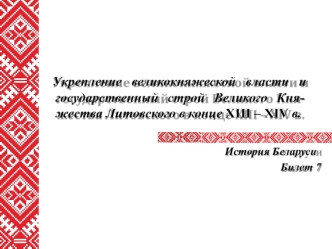 Укрепление великокняжеской власти и государственный строй Великого Княжества Литовского в XIII – XIV веках. (Билет 7. Вопрос 1)