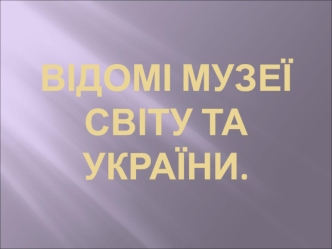 Відомі музеї світу та України