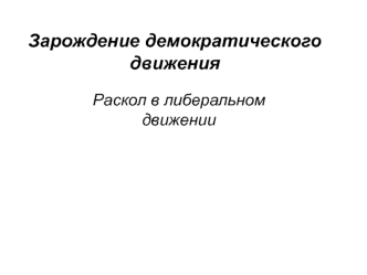 Зарождение демократического движения. Раскол в либеральном движении