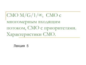 СМО M/G/1/∞, СМО с многомерным входящим потоком, СМО с приоритетами. Характеристики СМО. (Лекция 5)