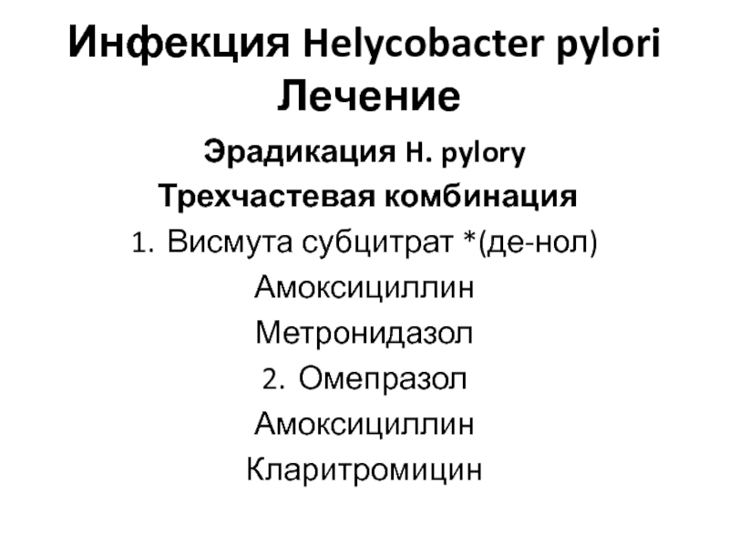 Инфекция Helycobacter pylori  Лечение Эрадикация H. pylory Трехчастевая комбинация1.	Висмута субцитрат *(де-нол) АмоксициллинМетронидазол2.	ОмепразолАмоксициллинКларитромицин