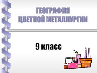 География цветной металлургии. (9 класс)