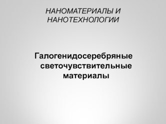 Наноматериалы и нанотехнологии. Галогенидосеребряные светочувствительные материалы