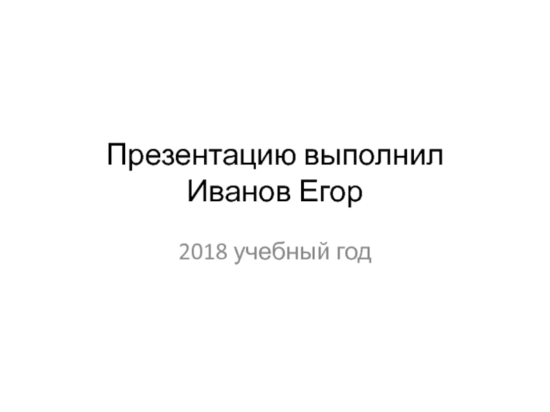 Презентацию выполнил Иванов Егор  2018 учебный год