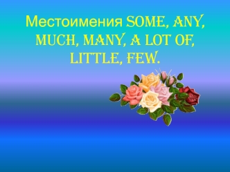 Местоимения some, any, much, many, a lot of, little, few