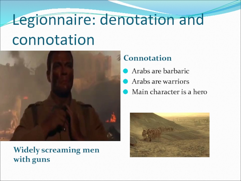 Legionnaire: denotation and connotationWidely screaming men with guns ConnotationArabs are barbaricArabs