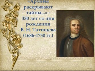 Архивы раскрывают тайны... - 330 лет со дня рождения В. Н. Татищева (1686-1750 гг.)