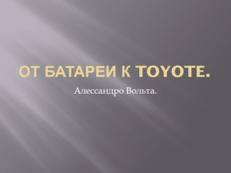 От батареи к Toyote. Алессандро Вольта