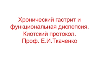 Хронический гастрит и функциональная диспепсия. Киотский протокол. Профессор Е.И. Ткаченко