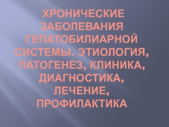 Хронические заболевания гепатобилиарной системы. Этиология, патогенез, клиника, диагностика, лечение, профилактика