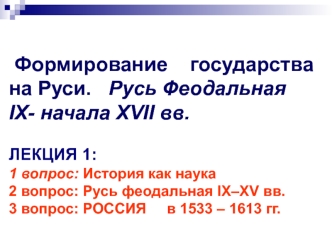 Формирование государства на Руси. Русь Феодальная IX- начала XVII вв. 1 модуль 1 лекция