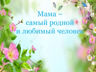 Мама – самый родной и любимый человек