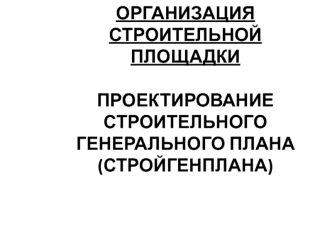 Организация строительной площадки. Проектирование строительного генерального плана (стройгенплана)