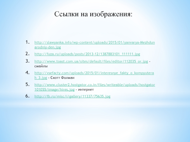 http://slawyanka.info/wp-content/uploads/2015/01/yanvarya-Mezhdunarodniy-den.jpg http://fuza.ru/uploads/posts/2013-12/1387883101_111111.jpg http://www.toast.com.ua/sites/default/files/editor/112035_or.jpg - смайлы http://vsefacty.com/uploads/2015/01/interesnye_fakty_o_kompyuterah_3.jpg - Скотт Фолман http://www.cluster2.hostgator.co.in/files/writeable/uploads/hostgator101055/image/hires.jpg - интернет