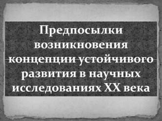 Предпосылки возникновения концепции устойчивого развития в научных исследованиях ХХ века