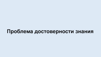 Проблема достоверности знания