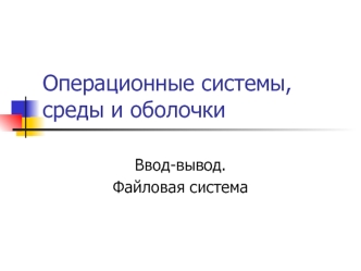 Операционные системы, среды и оболочки. Ввод-вывод. Файловая система. (Лекция 4)