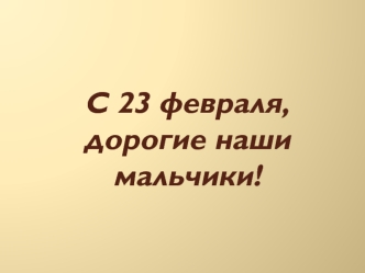 С 23 февраля, дорогие наши мальчики