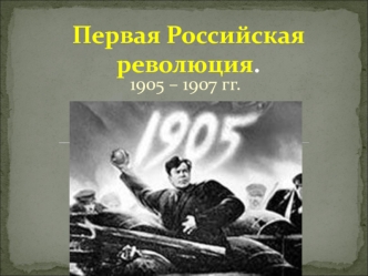 Первая российская революция 1905 – 1907 гг