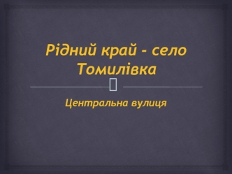 Рідний край - село Томилівка. Центральна вулиця