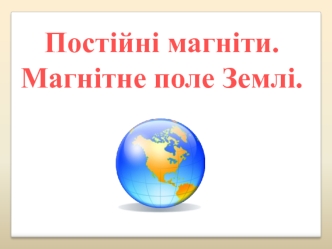 Постійні магніти. Магнітне поле Землі