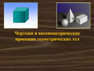 Чертежи и аксонометрические проекции геометрических тел