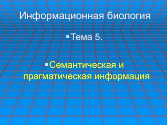 Информационная биология. Семантическая и прагматическая информация. (Тема 5)