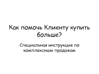 Как помочь Клиенту купить больше? Специальная инструкция по комплексным продажам