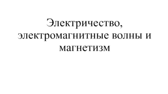 Электричество, электромагнитные волны и магнетизм