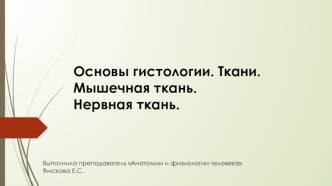 Основы гистологии. Ткани. Мышечная ткань. Нервная ткань