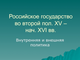 Российское государство во второй пол. XV – нач. XVI вв. Внутренняя и внешняя политика