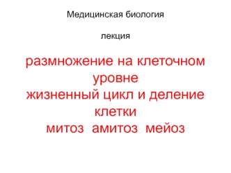 Размножение на клеточном уровне. Жизненный цикл и деление клетки. Митоз. Амитоз. Мейоз