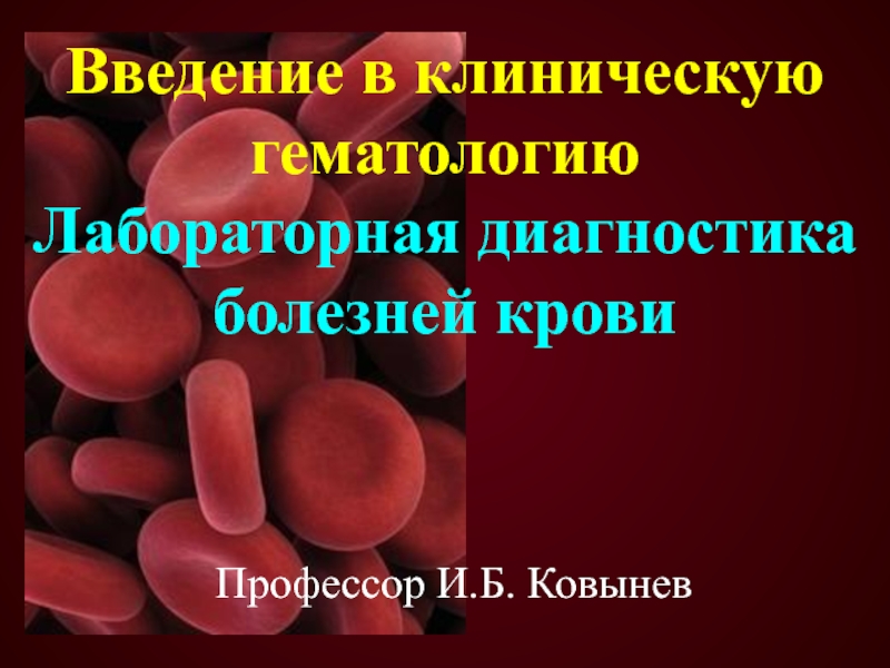 Введение в клиническую гематологию Лабораторная диагностика болезней крови Профессор И.Б. Ковынев