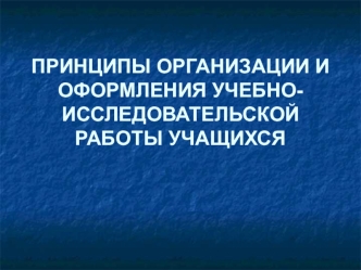 Принципы организации и оформления учебно-исследовательской работы учащихся