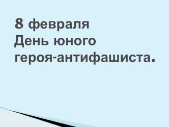 8 февраля День юного героя-антифашиста