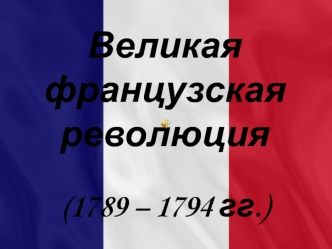 Великая французская революция (1789 – 1794 гг.)