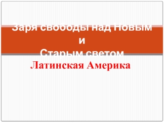 Заря свободы над Новым и Старым светом. Латинская Америка