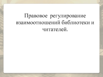 Правовое регулирование взаимоотношений библиотеки и читателей