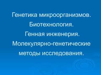 Генетика микроорганизмов. Биотехнология. Генная инженерия. Молекулярно-генетические методы исследования