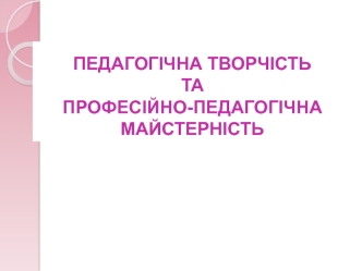 Педагогічна творчість та професійно-педагогічна майстерність