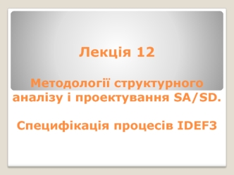 Методології структурного аналізу і проектування SA/SD. Специфікація процесів ІDЕF3. (Лекція 12)