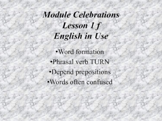 Module сеlebrations. Lesson 1. English in use. Word formation. Phrasal verb turn. Depend prepositions. Words often confused