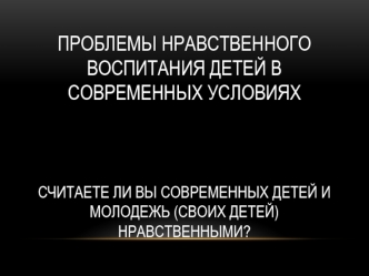 Проблемы нравственного воспитания детей в современных условиях