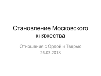 Становление Московского княжества. Отношения с Ордой и Тверью