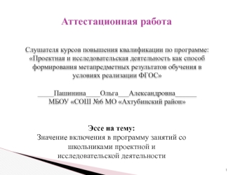 Аттестационная работа. Эссе: Значение включения в программу занятий со школьниками проектной и исследовательской деятельности