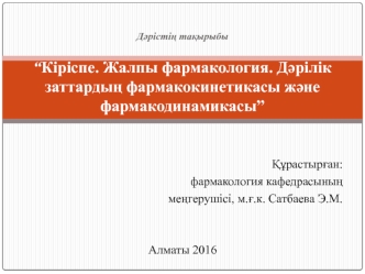 Кіріспе. Жалпы фармакология. Дәрілік заттардың фармакокинетикасы және фармакодинамикасы